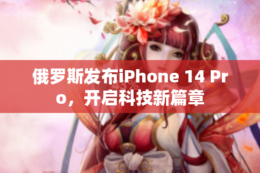 俄罗斯发布iPhone 14 Pro，开启科技新篇章