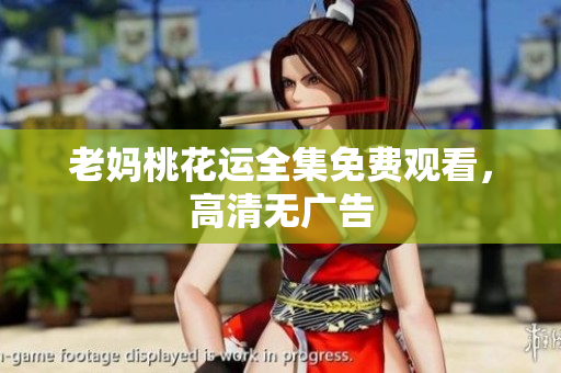 老妈桃花运全集免费观看，高清无广告