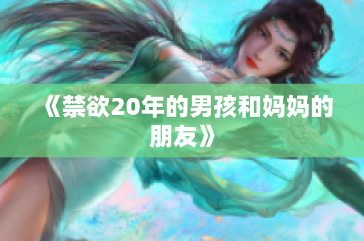 《禁欲20年的男孩和妈妈的朋友》