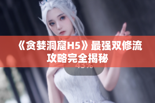 《贪婪洞窟H5》最强双修流攻略完全揭秘