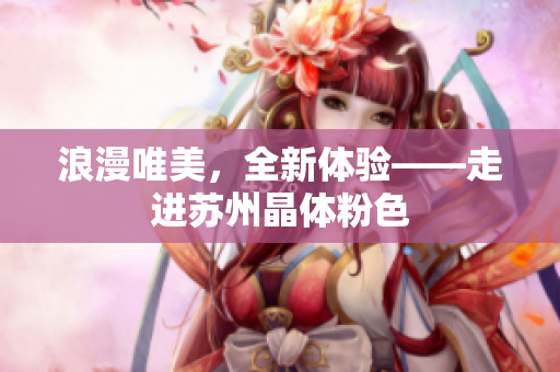 浪漫唯美，全新体验——走进苏州晶体粉色