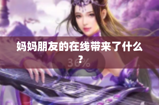 妈妈朋友的在线带来了什么？