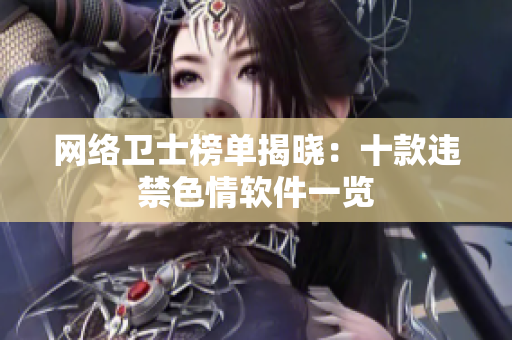 网络卫士榜单揭晓：十款违禁色情软件一览