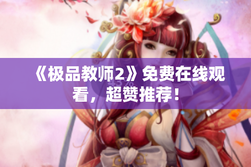 《极品教师2》免费在线观看，超赞推荐！
