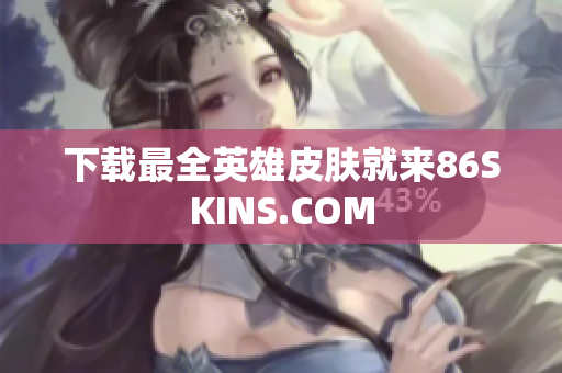 下载最全英雄皮肤就来86SKINS.COM