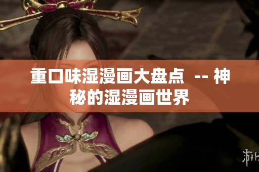 重口味湿漫画大盘点  -- 神秘的湿漫画世界