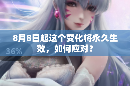 8月8日起这个变化将永久生效，如何应对？