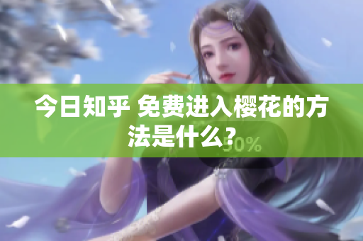 今日知乎 免费进入樱花的方法是什么？