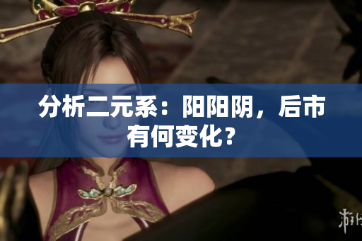 分析二元系：阳阳阴，后市有何变化？