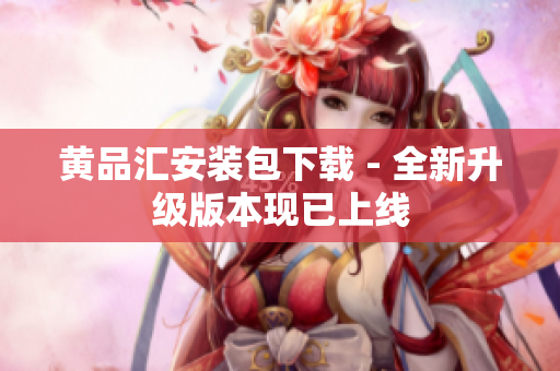 黄品汇安装包下载 - 全新升级版本现已上线