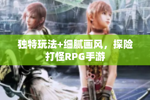 独特玩法+细腻画风，探险打怪RPG手游