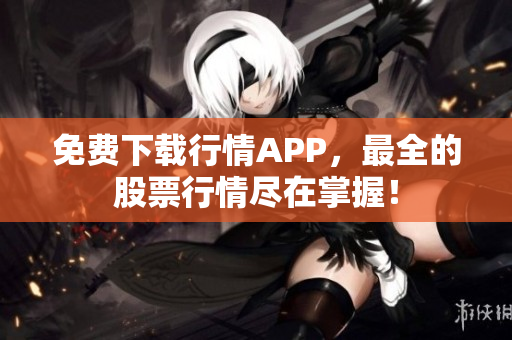 免费下载行情APP，最全的股票行情尽在掌握！