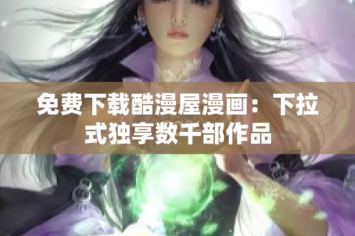 免费下载酷漫屋漫画：下拉式独享数千部作品