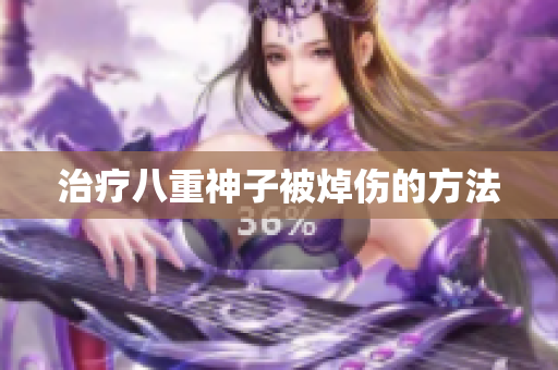 治疗八重神子被焯伤的方法
