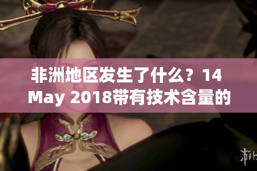 非洲地区发生了什么？14 May 2018带有技术含量的新闻解读