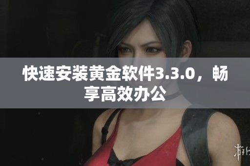 快速安装黄金软件3.3.0，畅享高效办公
