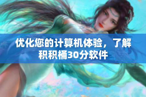 优化您的计算机体验，了解积积桶30分软件