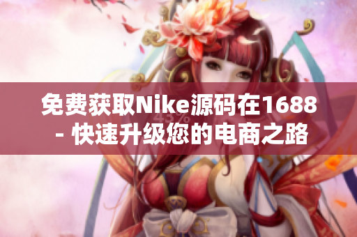 免费获取Nike源码在1688 - 快速升级您的电商之路