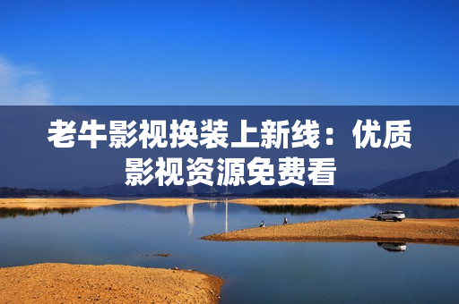 老牛影视换装上新线：优质影视资源免费看
