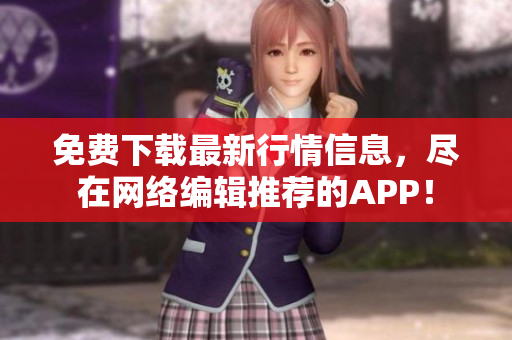 免费下载最新行情信息，尽在网络编辑推荐的APP！
