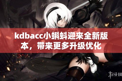 kdbacc小蝌蚪迎来全新版本，带来更多升级优化