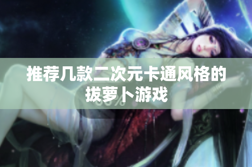 推荐几款二次元卡通风格的拔萝卜游戏