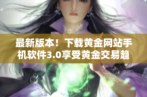 最新版本！下载黄金网站手机软件3.0享受黄金交易趋势