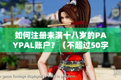 如何注册未满十八岁的PAYPAL账户？（不超过50字，无特殊符号）