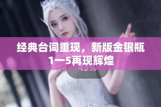 经典台词重现，新版金银瓶1一5再现辉煌