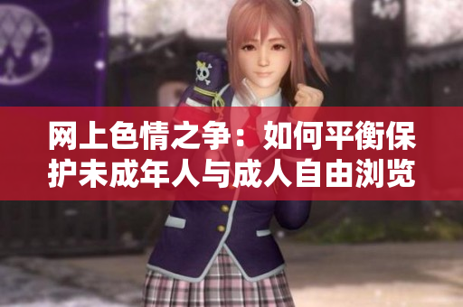 网上色情之争：如何平衡保护未成年人与成人自由浏览的需求？