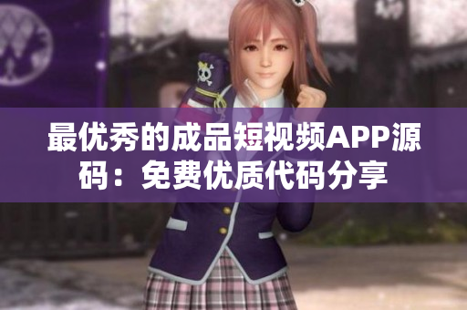 最优秀的成品短视频APP源码：免费优质代码分享