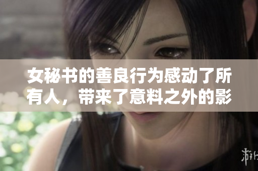 女秘书的善良行为感动了所有人，带来了意料之外的影响