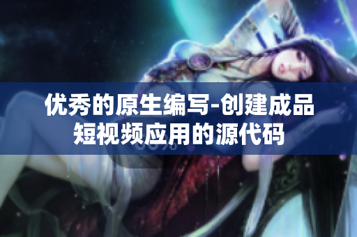 优秀的原生编写-创建成品短视频应用的源代码