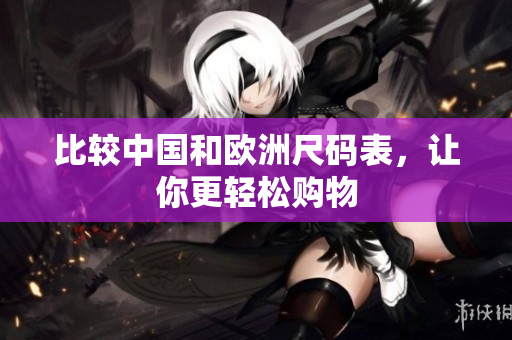 比较中国和欧洲尺码表，让你更轻松购物