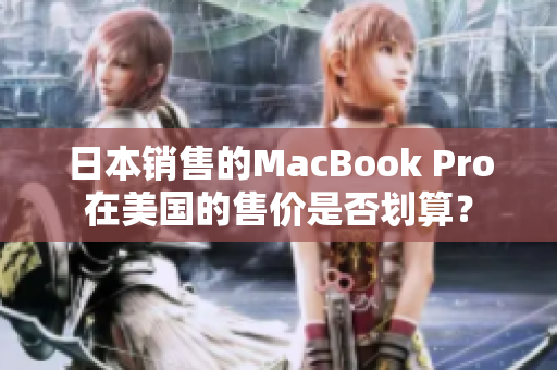 日本销售的MacBook Pro在美国的售价是否划算？