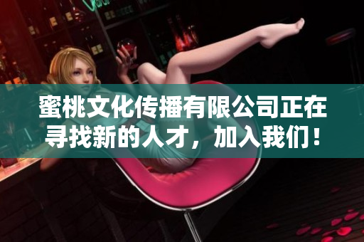 蜜桃文化传播有限公司正在寻找新的人才，加入我们！