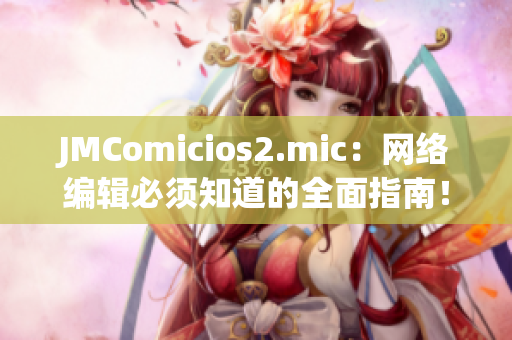 JMComicios2.mic：网络编辑必须知道的全面指南！