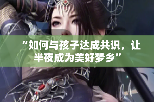 “如何与孩子达成共识，让半夜成为美好梦乡”