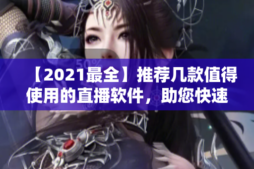 【2021最全】推荐几款值得使用的直播软件，助您快速开启直播！