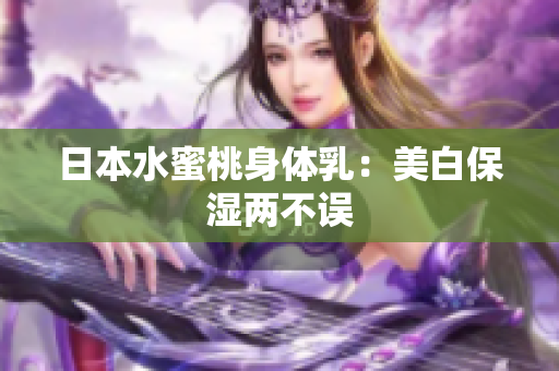日本水蜜桃身体乳：美白保湿两不误