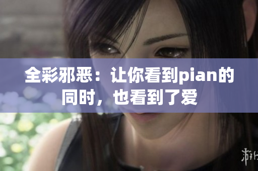 全彩邪恶：让你看到pian的同时，也看到了爱