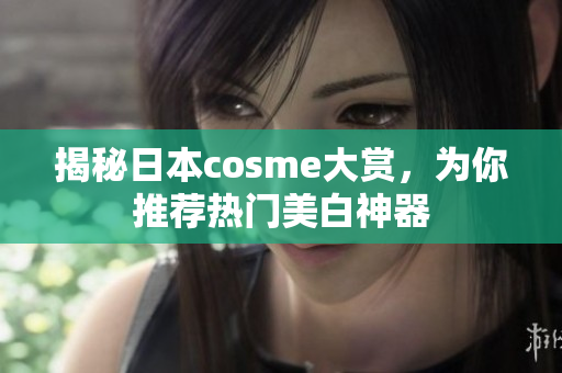 揭秘日本cosme大赏，为你推荐热门美白神器
