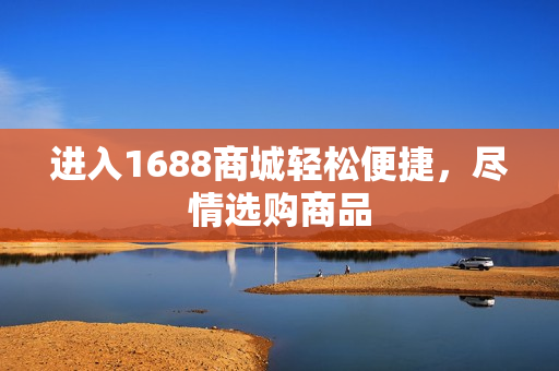 进入1688商城轻松便捷，尽情选购商品