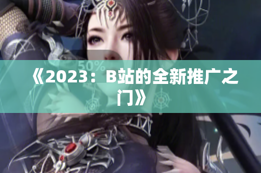 《2023：B站的全新推广之门》