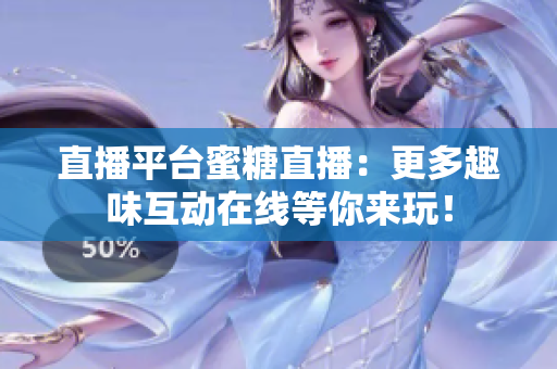 直播平台蜜糖直播：更多趣味互动在线等你来玩！