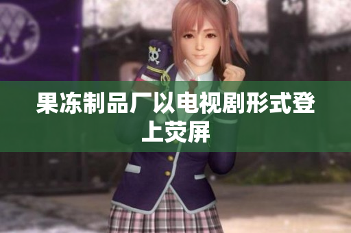 果冻制品厂以电视剧形式登上荧屏