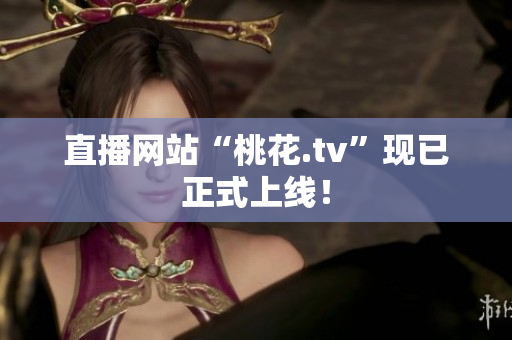 直播网站“桃花.tv”现已正式上线！