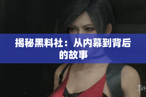 揭秘黑料社：从内幕到背后的故事
