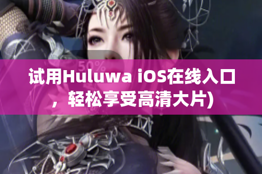 试用Huluwa iOS在线入口，轻松享受高清大片)