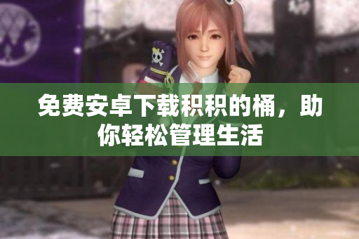 免费安卓下载积积的桶，助你轻松管理生活